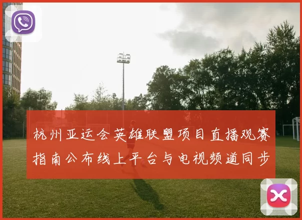 杭州亚运会英雄联盟项目直播观赛指南公布线上平台与电视频道同步播出