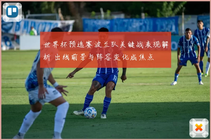 世界杯预选赛波兰队关键战表现解析 出线前景与阵容变化成焦点