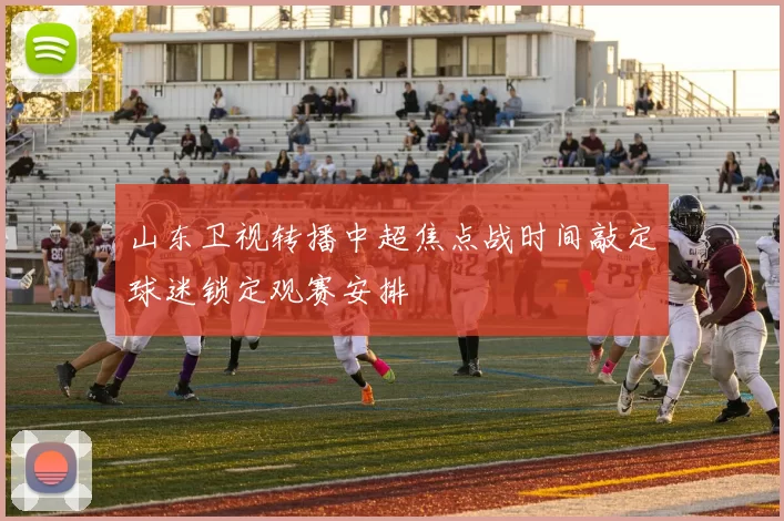 山东卫视转播中超焦点战时间敲定球迷锁定观赛安排