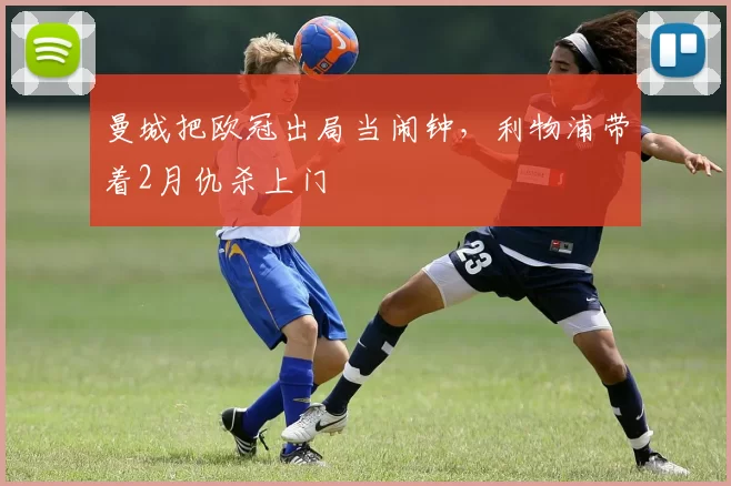 曼城把欧冠出局当闹钟，利物浦带着2月仇杀上门