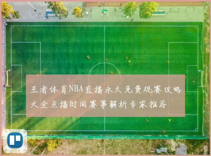王者体育NBA直播永久免费观赛攻略大全点播时间赛事解析专家推荐