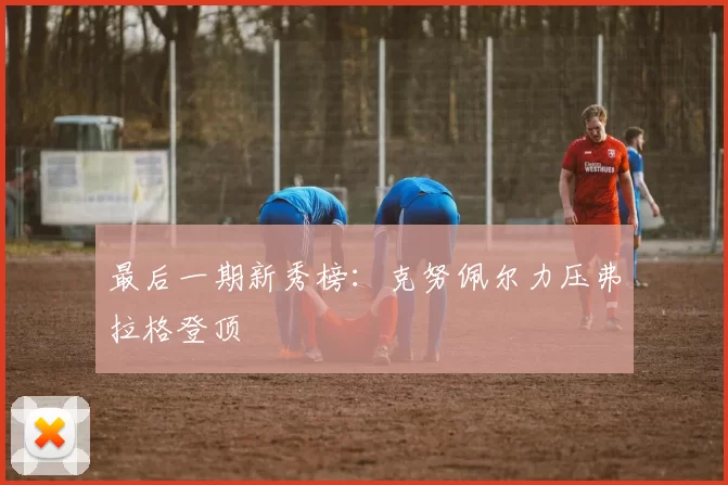 最后一期新秀榜：克努佩尔力压弗拉格登顶