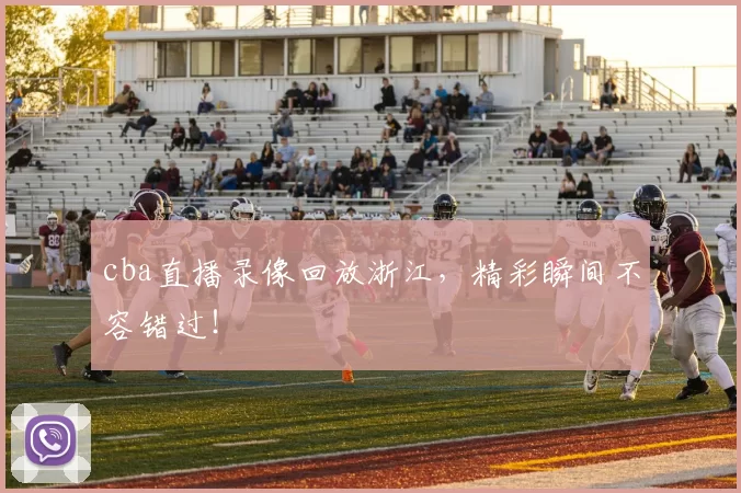 cba直播录像回放浙江，精彩瞬间不容错过！