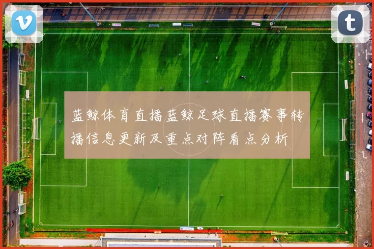 蓝鲸体育直播蓝鲸足球直播赛事转播信息更新及重点对阵看点分析