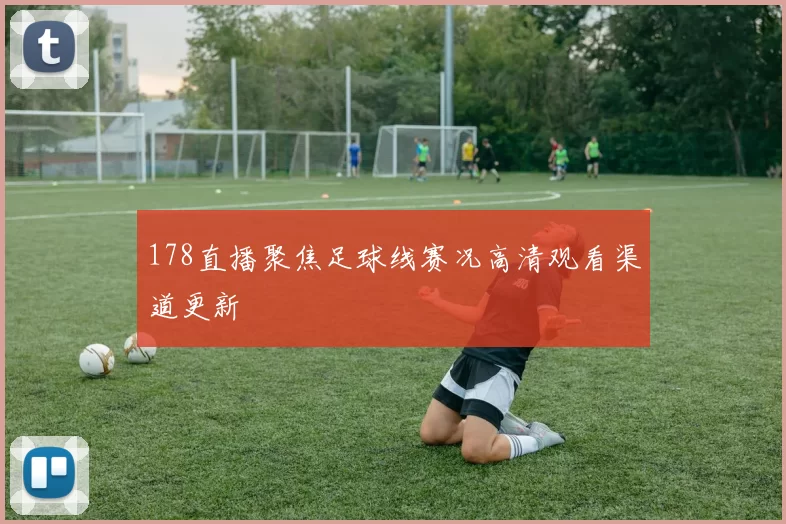 178直播聚焦足球线赛况高清观看渠道更新