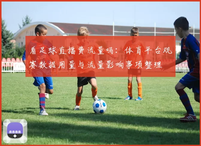 看足球直播费流量吗：体育平台观赛数据用量与流量影响事项整理