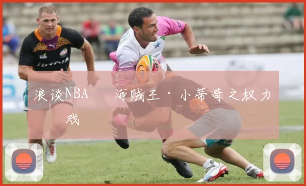 浪谈NBA⑬ 海贼王·小蒂奇之权力游戏