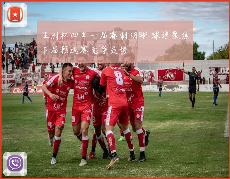 亚洲杯四年一届赛制明晰 球迷聚焦下届预选赛竞争走势