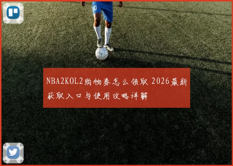 NBA2KOL2购物券怎么领取 2026最新获取入口与使用攻略详解