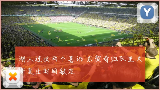 湖人连收两个喜讯 东契奇归队里夫斯复出时间敲定