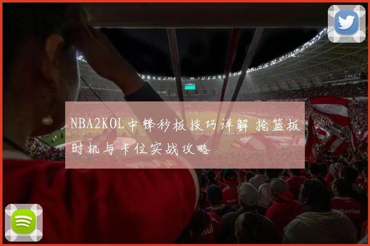 NBA2KOL中锋秒板技巧详解 抢篮板时机与卡位实战攻略