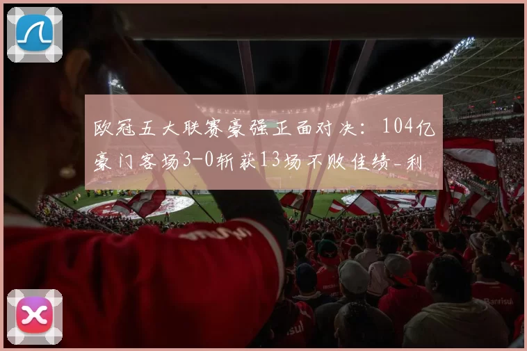 欧冠五大联赛豪强正面对决：104亿豪门客场3-0斩获13场不败佳绩_利物浦_马赛_比赛