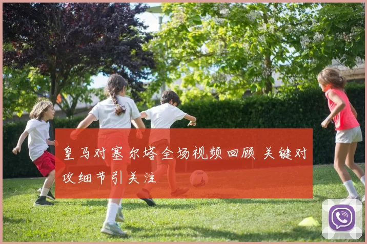 皇马对塞尔塔全场视频回顾 关键对攻细节引关注