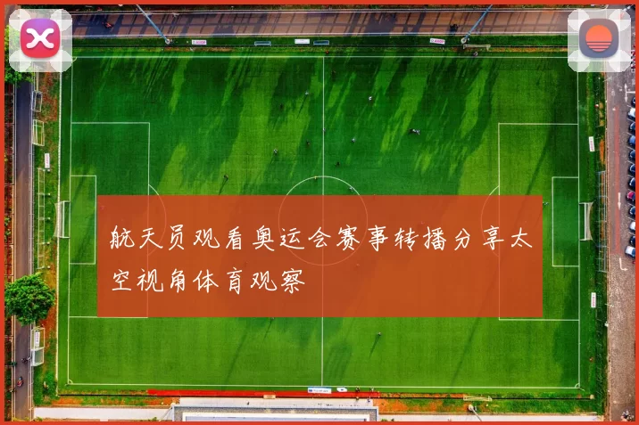 航天员观看奥运会赛事转播分享太空视角体育观察