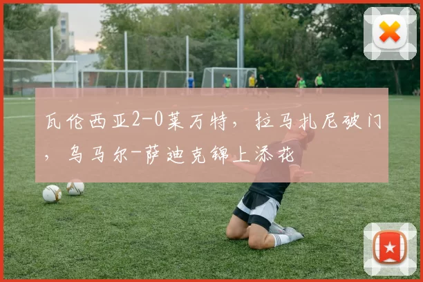 瓦伦西亚2-0莱万特，拉马扎尼破门，乌马尔-萨迪克锦上添花