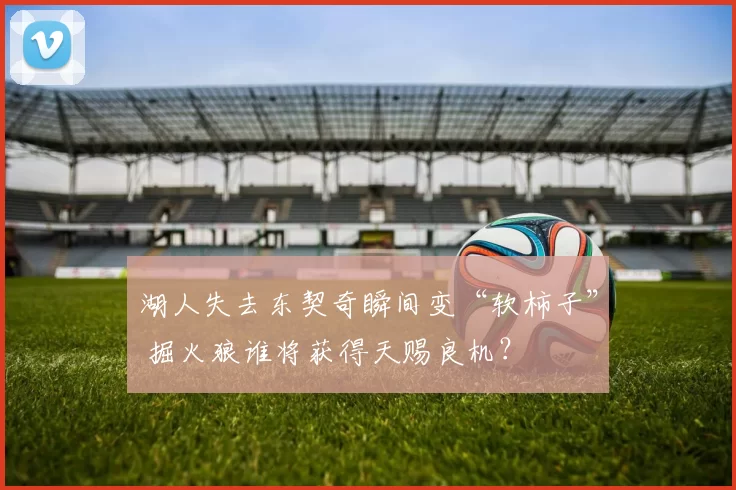 湖人失去东契奇瞬间变“软柿子” 掘火狼谁将获得天赐良机？