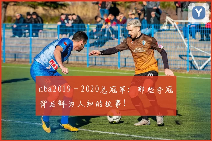 nba2019 - 2020总冠军:那些夺冠背后鲜为人知的故事!