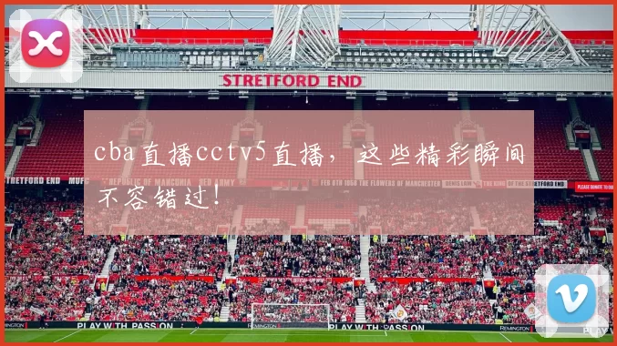 cba直播cctv5直播，这些精彩瞬间不容错过！