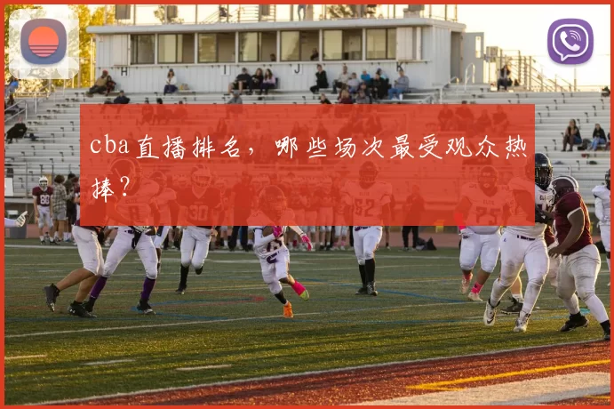 cba直播排名，哪些场次最受观众热捧？