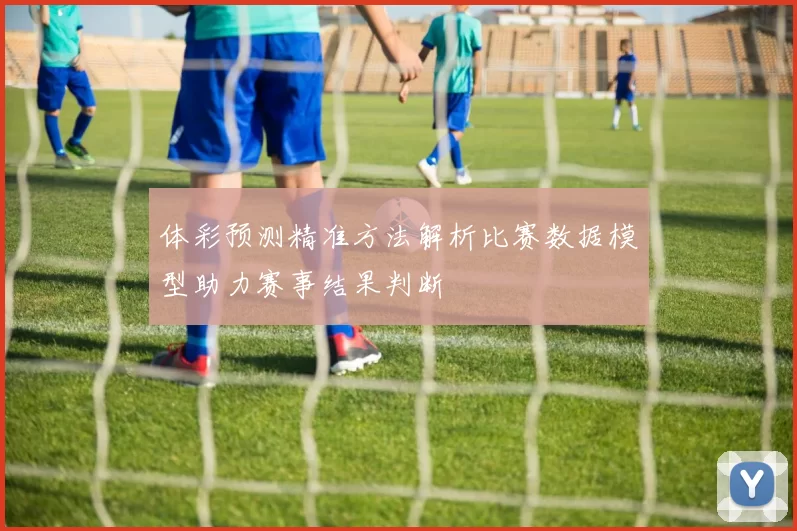 体彩预测精准方法解析比赛数据模型助力赛事结果判断