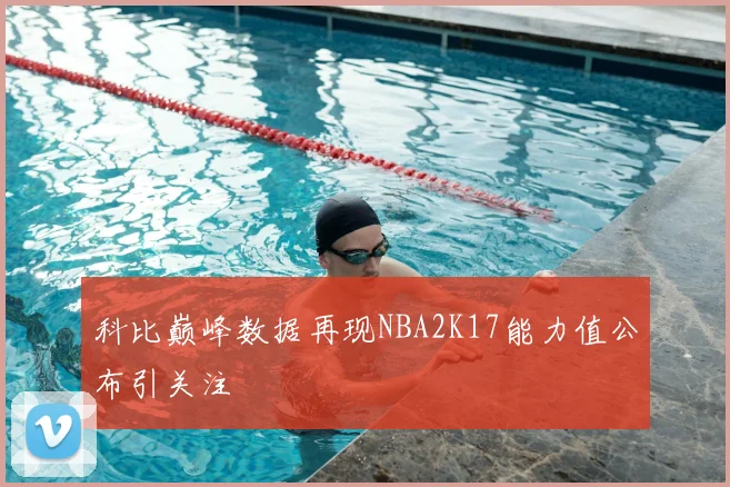 科比巅峰数据再现NBA2K17能力值公布引关注