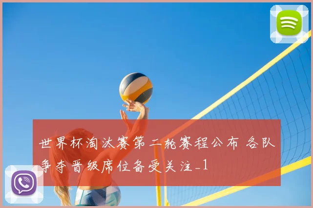 世界杯淘汰赛第二轮赛程公布 各队争夺晋级席位备受关注_1