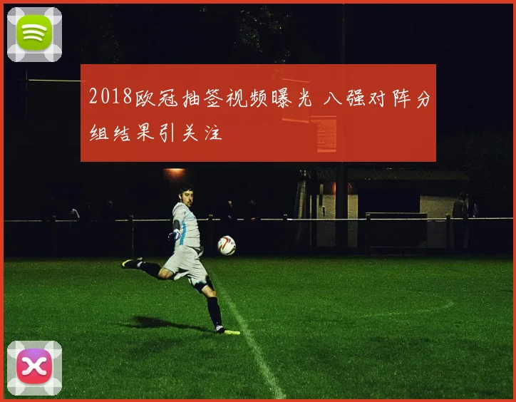 2018欧冠抽签视频曝光 八强对阵分组结果引关注