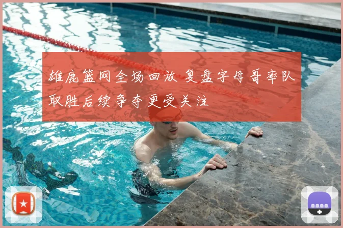 雄鹿篮网全场回放 复盘字母哥率队取胜后续争夺更受关注