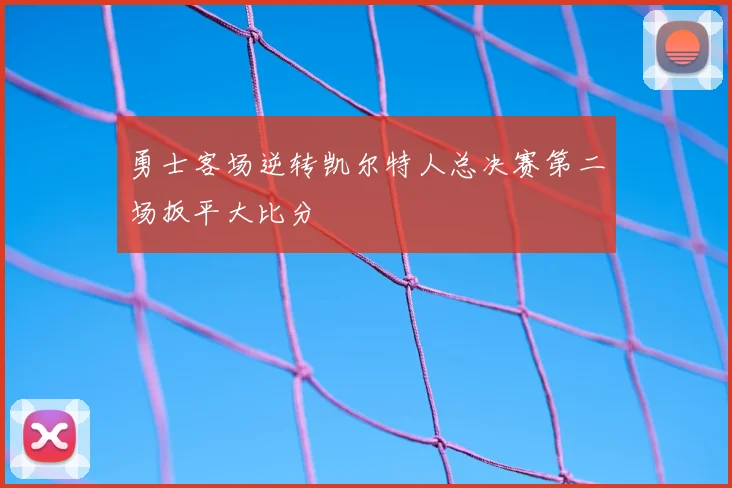 勇士客场逆转凯尔特人总决赛第二场扳平大比分